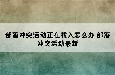 部落冲突活动正在载入怎么办 部落冲突活动最新